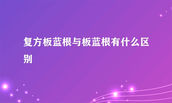 复方板蓝根与板蓝根有什么区别
