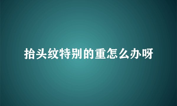 抬头纹特别的重怎么办呀