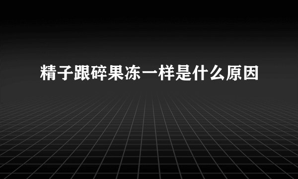 精子跟碎果冻一样是什么原因