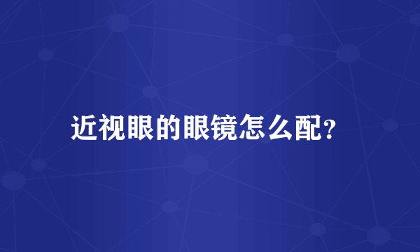 近视眼的眼镜怎么配？