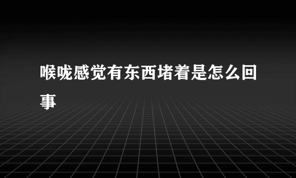 喉咙感觉有东西堵着是怎么回事