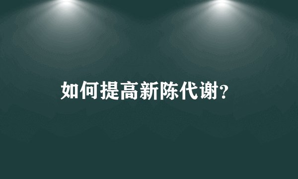 如何提高新陈代谢?