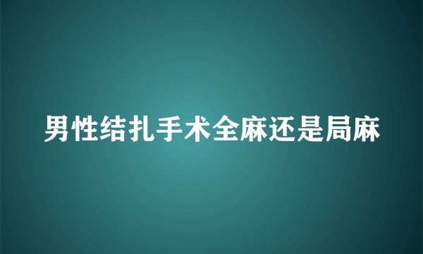 男性结扎手术全麻还是局麻