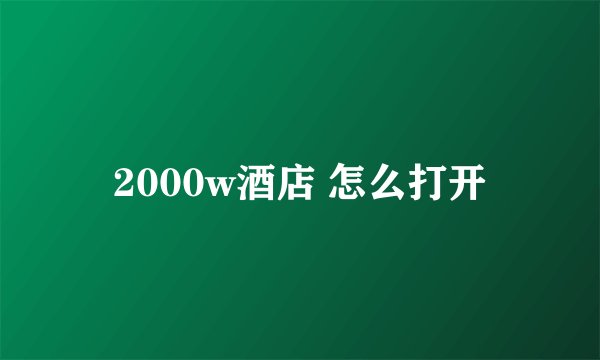 2000w酒店 怎么打开