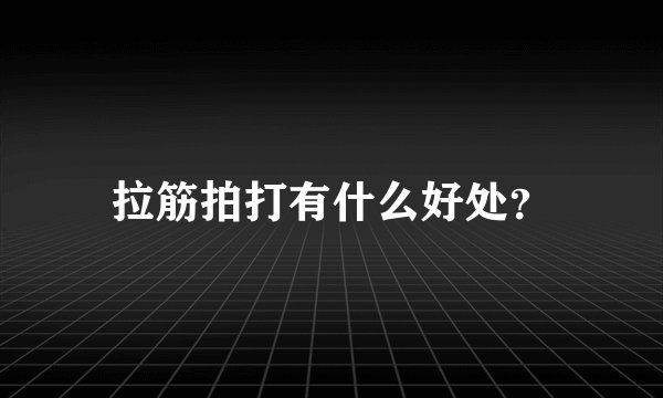 拉筋拍打有什么好处？