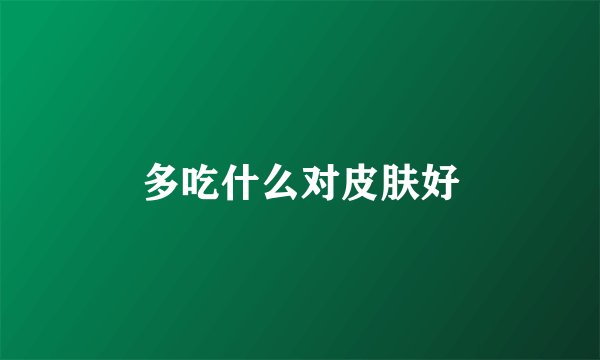 多吃什么对皮肤好