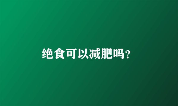 绝食可以减肥吗？