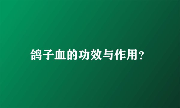 鸽子血的功效与作用？
