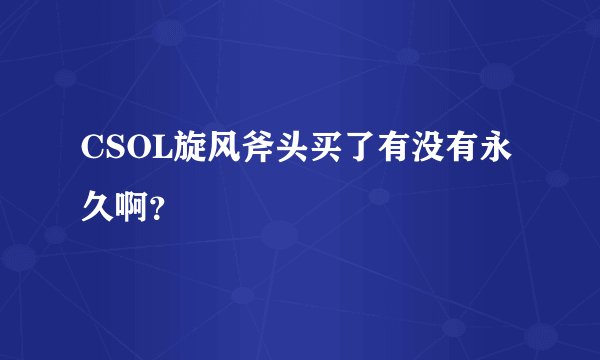 CSOL旋风斧头买了有没有永久啊？
