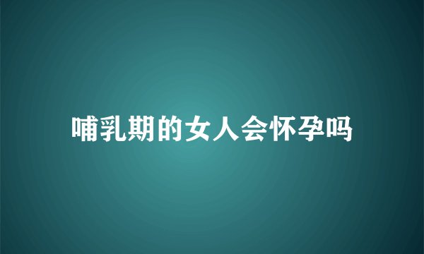 哺乳期的女人会怀孕吗