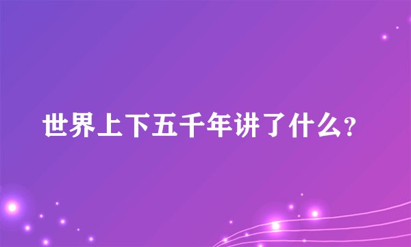 世界上下五千年讲了什么？