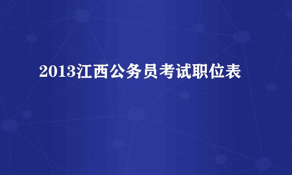 2013江西公务员考试职位表
