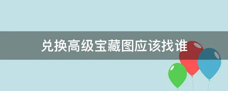 兑换高级宝藏图应该找谁