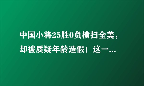中国小将25胜0负横扫全美，却被质疑年龄造假！这一次他真的怒了