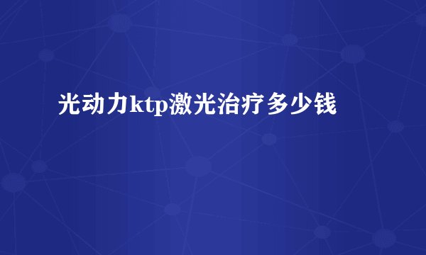 光动力ktp激光治疗多少钱
