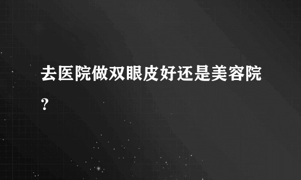 去医院做双眼皮好还是美容院？