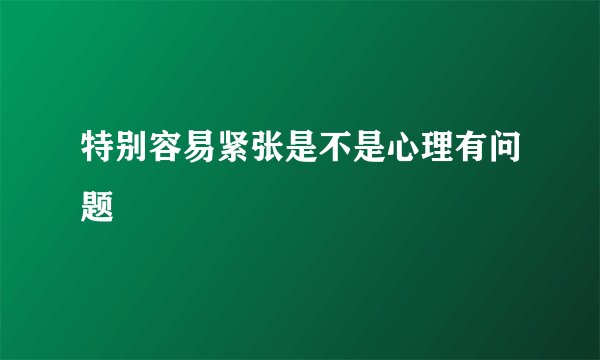 特别容易紧张是不是心理有问题