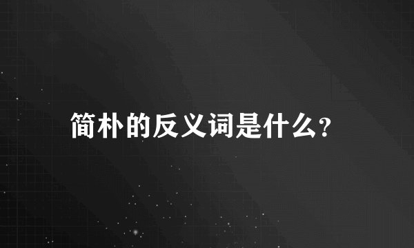 简朴的反义词是什么？
