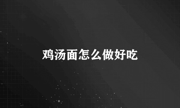 鸡汤面怎么做好吃