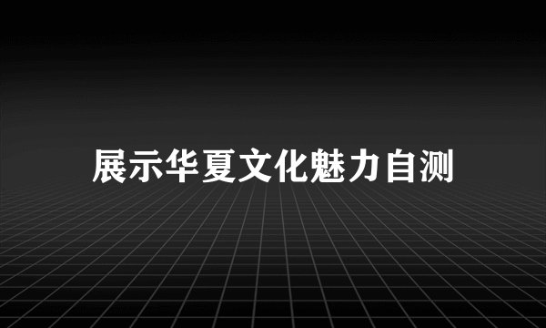 展示华夏文化魅力自测