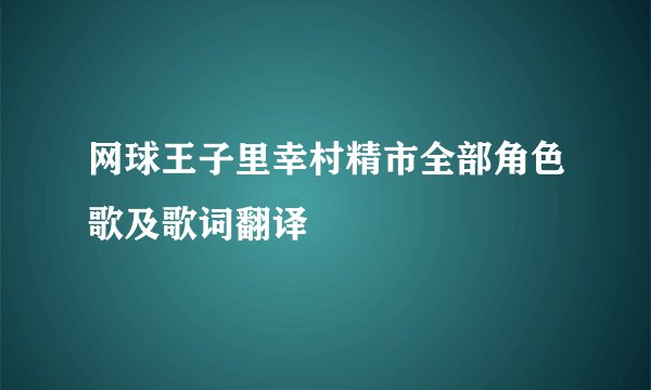 网球王子里幸村精市全部角色歌及歌词翻译