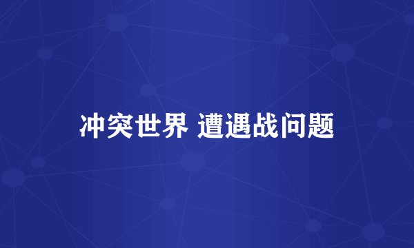 冲突世界 遭遇战问题