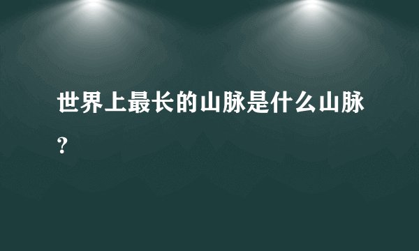 世界上最长的山脉是什么山脉？