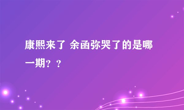 康熙来了 余函弥哭了的是哪一期？？