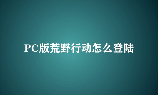 PC版荒野行动怎么登陆