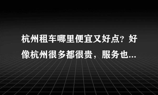 杭州租车哪里便宜又好点？好像杭州很多都很贵，服务也不好的？