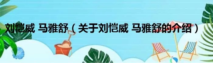 刘恺威 马雅舒（关于刘恺威 马雅舒的介绍）