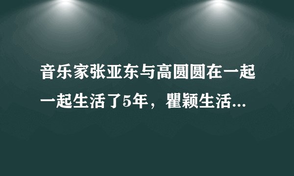 音乐家张亚东与高圆圆在一起一起生活了5年，瞿颖生活了11年