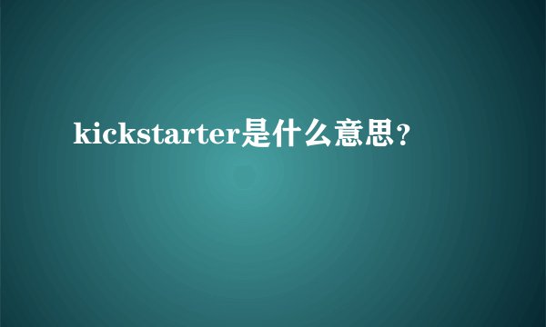 kickstarter是什么意思？