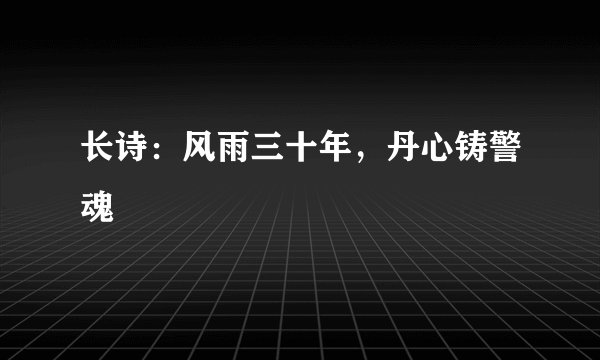 长诗：风雨三十年，丹心铸警魂