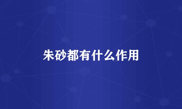 朱砂都有什么作用