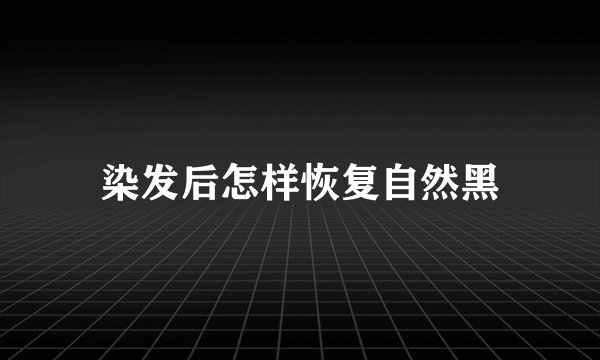 染发后怎样恢复自然黑