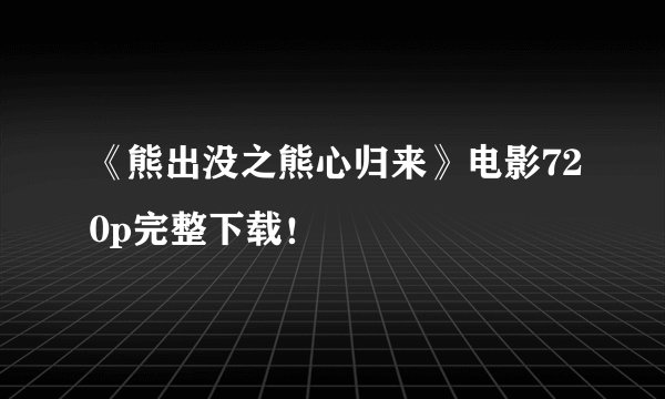 《熊出没之熊心归来》电影720p完整下载！