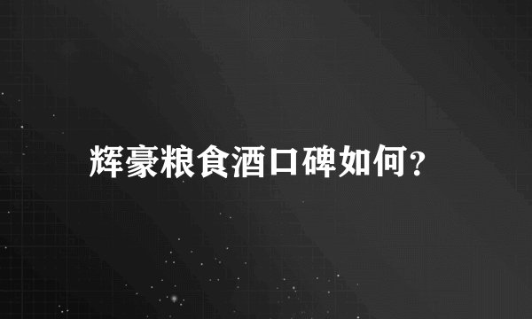 辉豪粮食酒口碑如何？