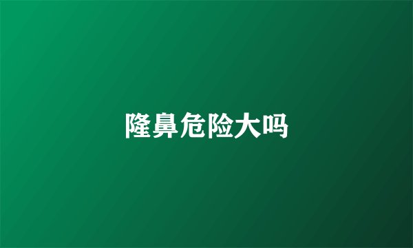 隆鼻危险大吗