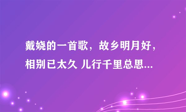 戴娆的一首歌，故乡明月好，相别已太久 儿行千里总思归。。。。