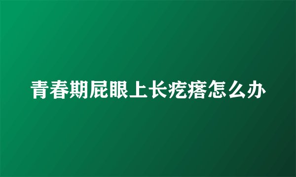 青春期屁眼上长疙瘩怎么办