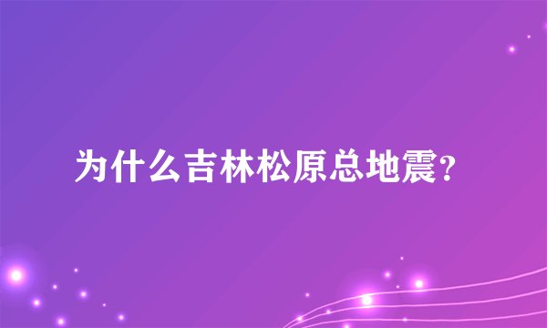 为什么吉林松原总地震？