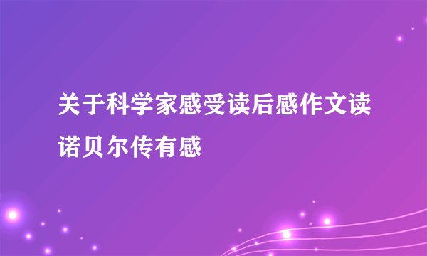 关于科学家感受读后感作文读诺贝尔传有感