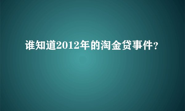 谁知道2012年的淘金贷事件?