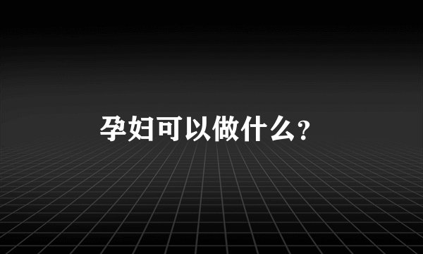 孕妇可以做什么？
