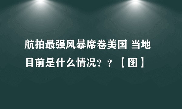 航拍最强风暴席卷美国 当地目前是什么情况？？【图】