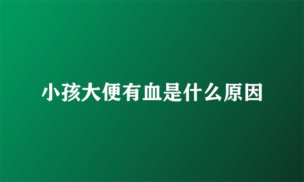 小孩大便有血是什么原因