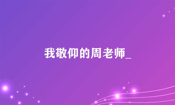 我敬仰的周老师_