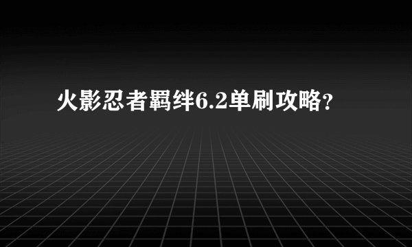 火影忍者羁绊6.2单刷攻略？