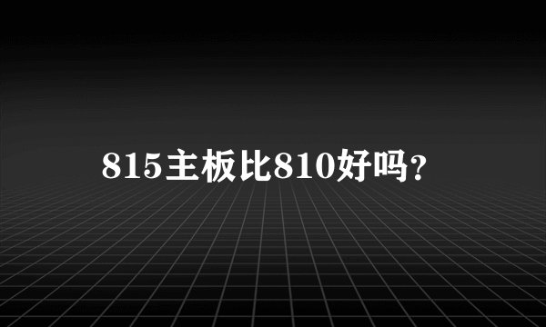815主板比810好吗?